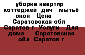 уборка квартир, коттеджей, дач , мытьё окон › Цена ­ 15 - Саратовская обл., Саратов г. Услуги » Для дома   . Саратовская обл.,Саратов г.